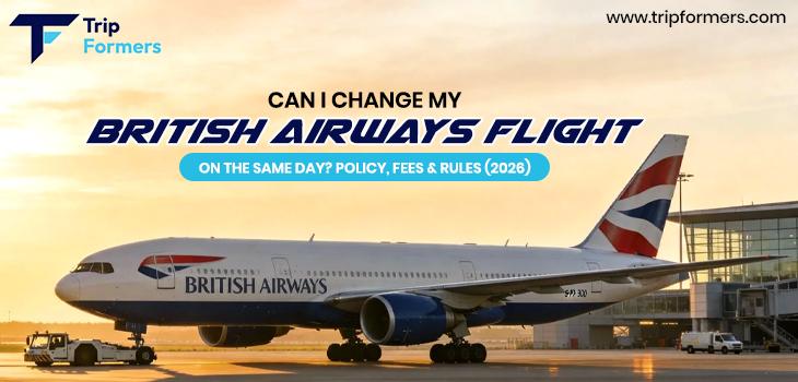 Can I Change My British Airways Flight on the Same Day? Policy, Fees & Rules (2026)